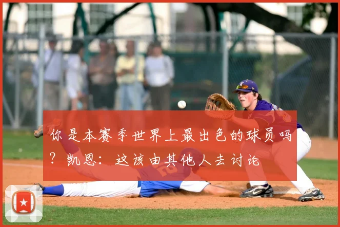 你是本赛季世界上最出色的球员吗？凯恩：这该由其他人去讨论