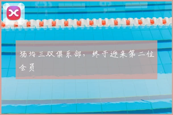 场均三双俱乐部，终于迎来第二位会员